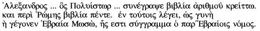 Alexandros ...  hos Polyistor ... sunegrapse biblia arithmou kreitto. Kai peri Rhomes biblia pente. En toutois legei, hos  gyne hh gegonen Hebraia Moso, hes esti suggramma ho par'Hebraiois nomos.